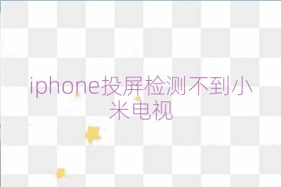 iphone投屏檢測(cè)不到小米電視