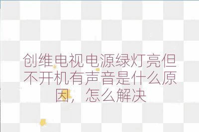 創(chuàng)維電視電源綠燈亮但不開機(jī)有聲音是什么原因，怎么解決