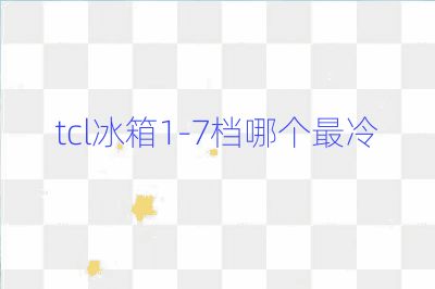 tcl冰箱1-7檔哪個(gè)最冷