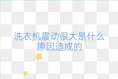 洗衣機震動很大是什么原因造成的