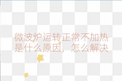 微波爐運轉(zhuǎn)正常不加熱是什么原因，怎么解決
