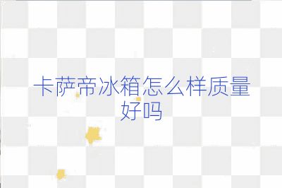 卡薩帝冰箱怎么樣質量好嗎