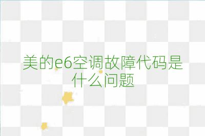 美的e6空調(diào)故障代碼是什么問題
