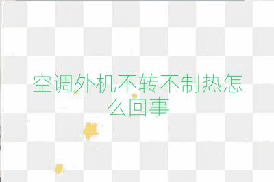 空調(diào)外機不轉(zhuǎn)不制熱怎么回事