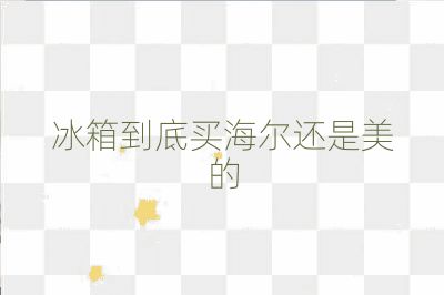 冰箱到底買海爾還是美的