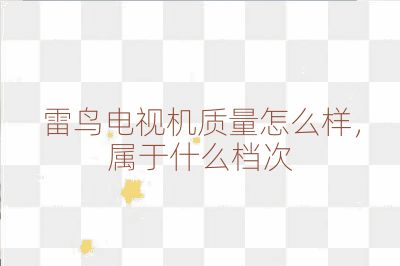 雷鳥電視機質(zhì)量怎么樣，屬于什么檔次