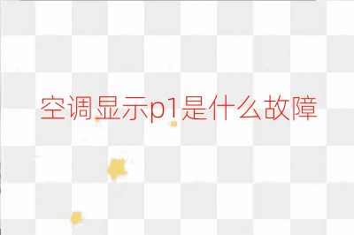 空調(diào)顯示p1是什么故障