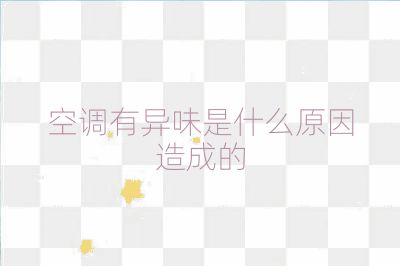 空調(diào)有異味是什么原因造成的