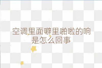 空調里面噼里啪啦的響是怎么回事