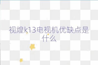 視煌k13電視機(jī)優(yōu)缺點(diǎn)是什么