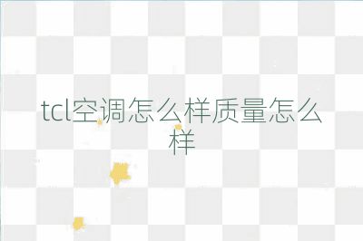 tcl空調怎么樣質量怎么樣