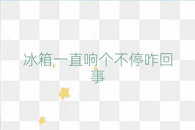 冰箱一直響個不停咋回事