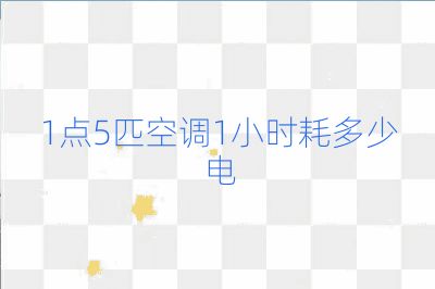 1點(diǎn)5匹空調(diào)1小時(shí)耗多少電