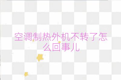 空調(diào)制熱外機(jī)不轉(zhuǎn)了怎么回事兒