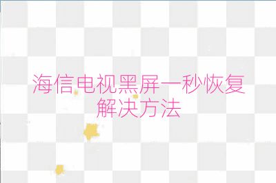 海信電視黑屏一秒恢復(fù)解決方法