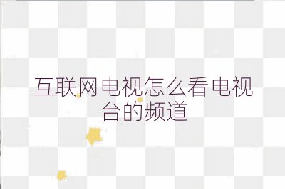 互聯(lián)網(wǎng)電視怎么看電視臺(tái)的頻道