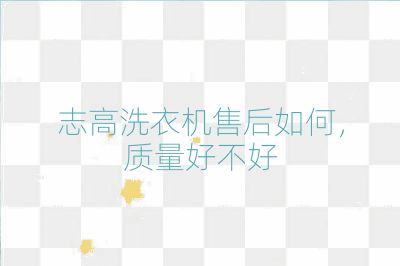 志高洗衣機售后如何，質量好不好