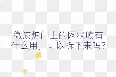 微波爐門上的網狀膜有什么用，可以拆下來嗎？