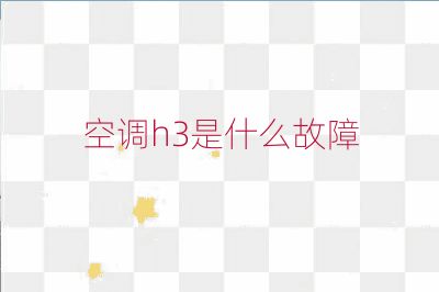 空調(diào)h3是什么故障