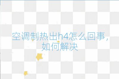 空調制熱出h4怎么回事，如何解決