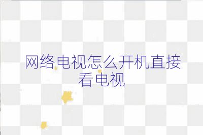 網(wǎng)絡(luò)電視怎么開機直接看電視