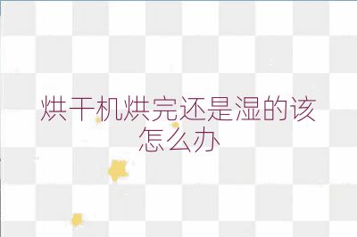 烘干機烘完還是濕的該怎么辦