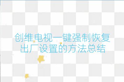 創(chuàng)維電視一鍵強(qiáng)制恢復(fù)出廠設(shè)置的方法總結(jié)