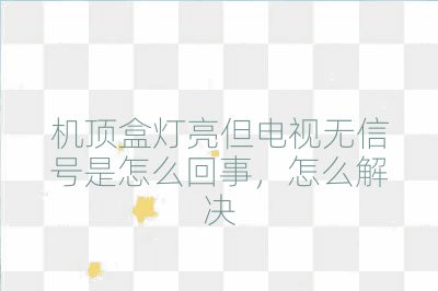 機頂盒燈亮但電視無信號是怎么回事，怎么解決