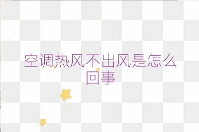 空調(diào)熱風(fēng)不出風(fēng)是怎么回事