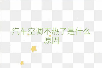 汽車空調(diào)不熱了是什么原因