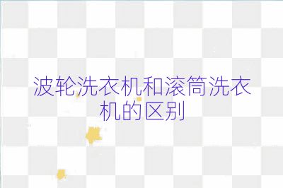 波輪洗衣機(jī)和滾筒洗衣機(jī)的區(qū)別
