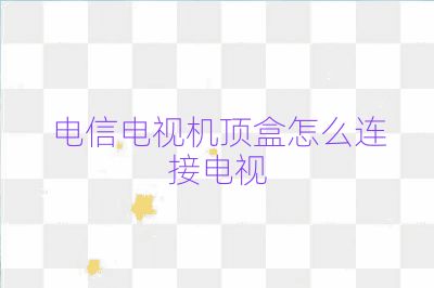 電信電視機頂盒怎么連接電視