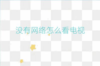 沒有網(wǎng)絡(luò)怎么看電視