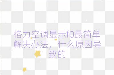 格力空調顯示f0最簡單解決辦法，什么原因導致的