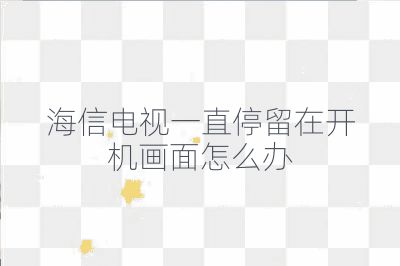 海信電視一直停留在開機畫面怎么辦