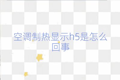 空調(diào)制熱顯示h5是怎么回事