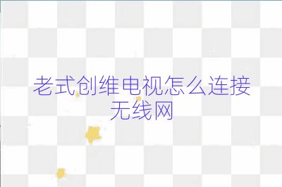 老式創(chuàng)維電視怎么連接無(wú)線(xiàn)網(wǎng)