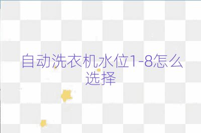 自動洗衣機(jī)水位1-8怎么選擇