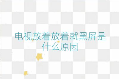電視放著放著就黑屏是什么原因