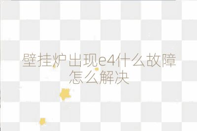 壁掛爐出現(xiàn)e4什么故障怎么解決