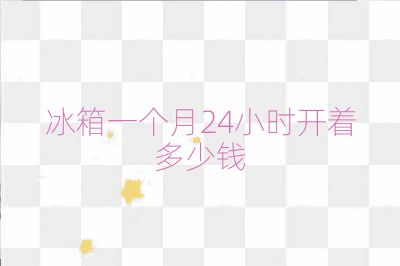 冰箱一個(gè)月24小時(shí)開著多少錢