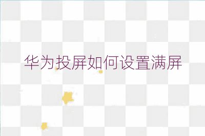 華為投屏如何設(shè)置滿屏