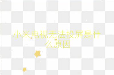 小米電視無(wú)法投屏是什么原因