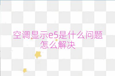 空調顯示e5是什么問題怎么解決