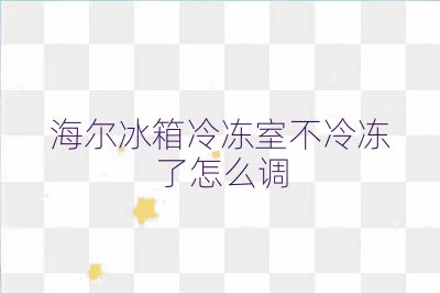 海爾冰箱冷凍室不冷凍了怎么調(diào)