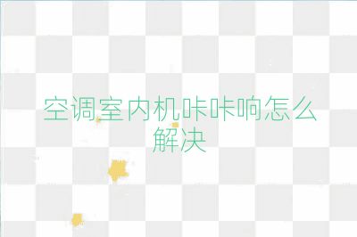 空調室內機咔咔響怎么解決