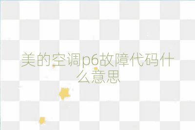 美的空調(diào)p6故障代碼什么意思
