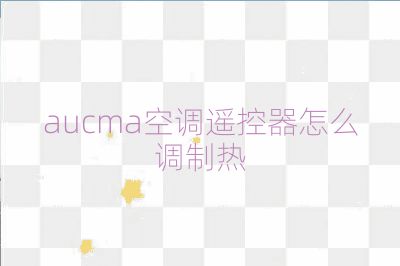aucma空調(diào)遙控器怎么調(diào)制熱