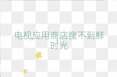 電視應(yīng)用商店搜不到鮮時(shí)光