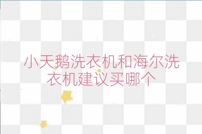 小天鵝洗衣機(jī)和海爾洗衣機(jī)建議買(mǎi)哪個(gè)